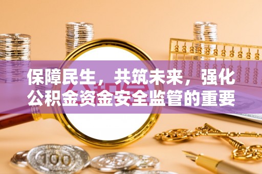 磁县保障民生，共筑未来，强化公积金资金安全监管的重要性