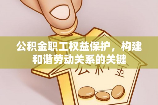磁县公积金职工权益保护，构建和谐劳动关系的关键