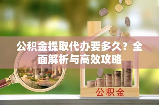 磁县公积金提取代办要多久？全面解析与高效攻略
