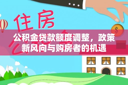磁县公积金贷款额度调整，政策新风向与购房者的机遇