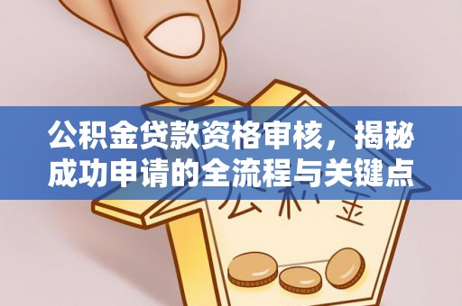 磁县公积金贷款资格审核，揭秘成功申请的全流程与关键点