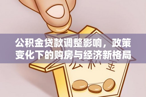 磁县公积金贷款调整影响，政策变化下的购房与经济新格局