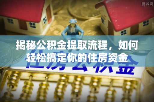 磁县揭秘公积金提取流程，如何轻松搞定你的住房资金