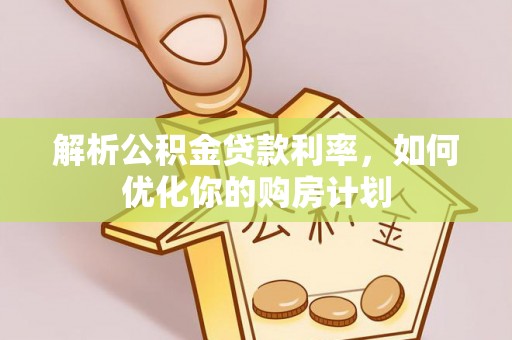 磁县解析公积金贷款利率，如何优化你的购房计划