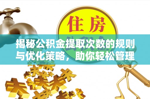 磁县揭秘公积金提取次数的规则与优化策略，助你轻松管理财务