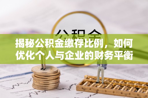 磁县揭秘公积金缴存比例，如何优化个人与企业的财务平衡
