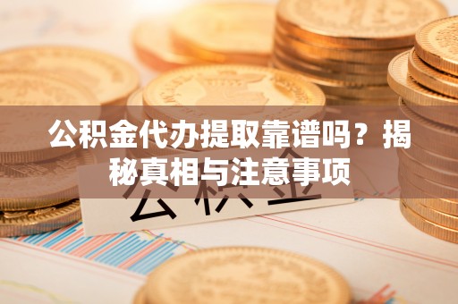 磁县公积金代办提取靠谱吗？揭秘真相与注意事项
