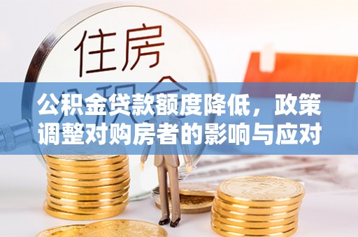 磁县公积金贷款额度降低，政策调整对购房者的影响与应对策略