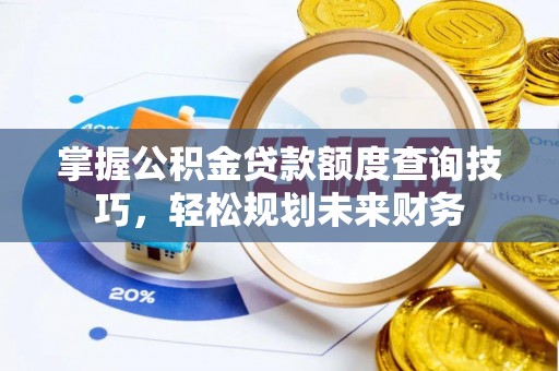 磁县掌握公积金贷款额度查询技巧，轻松规划未来财务