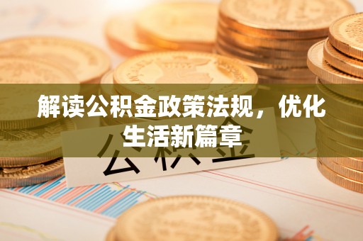 磁县解读公积金政策法规，优化生活新篇章