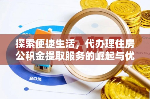 磁县探索便捷生活，代办理住房公积金提取服务的崛起与优势