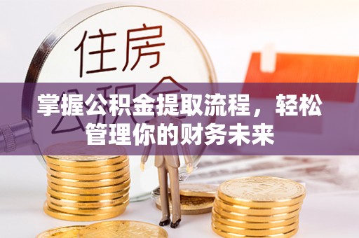 磁县掌握公积金提取流程，轻松管理你的财务未来