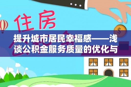 磁县提升城市居民幸福感——浅谈公积金服务质量的优化与未来