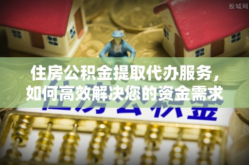 磁县住房公积金提取代办服务，如何高效解决您的资金需求