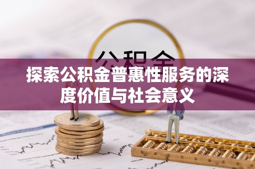 磁县探索公积金普惠性服务的深度价值与社会意义