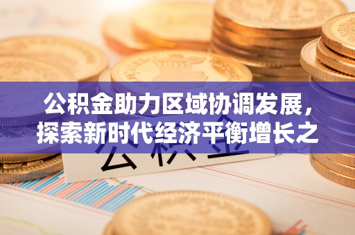 磁县公积金助力区域协调发展，探索新时代经济平衡增长之道