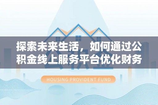 磁县探索未来生活，如何通过公积金线上服务平台优化财务管理