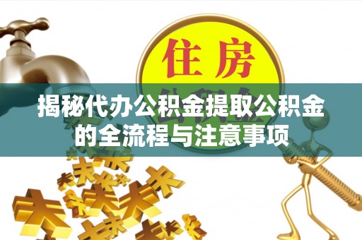 磁县揭秘代办公积金提取公积金的全流程与注意事项