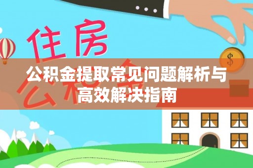 磁县公积金提取常见问题解析与高效解决指南