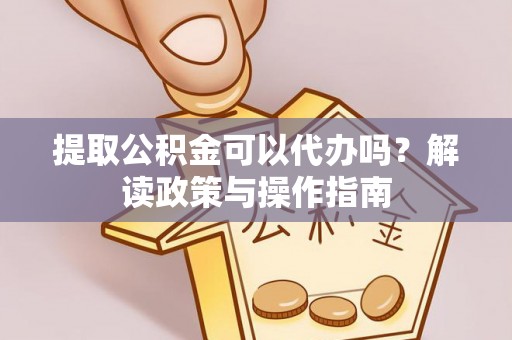 磁县提取公积金可以代办吗？解读政策与操作指南