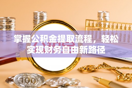 磁县掌握公积金提取流程，轻松实现财务自由新路径