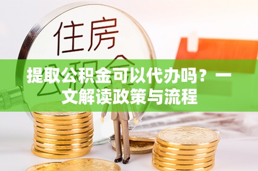 磁县提取公积金可以代办吗？一文解读政策与流程