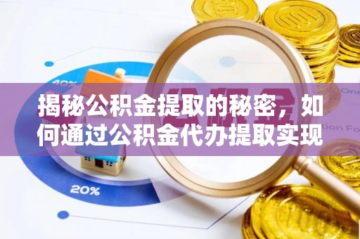 磁县揭秘公积金提取的秘密，如何通过公积金代办提取实现财务自由