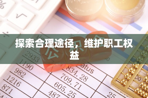 磁县探索合理途径，维护职工权益