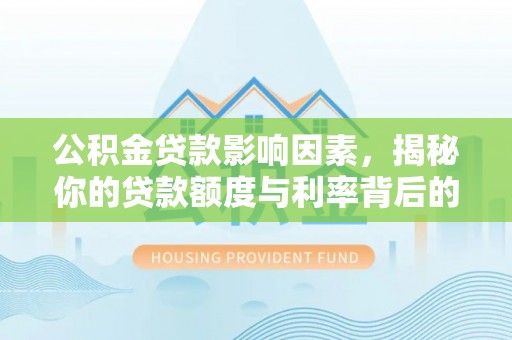 磁县公积金贷款影响因素，揭秘你的贷款额度与利率背后的秘密