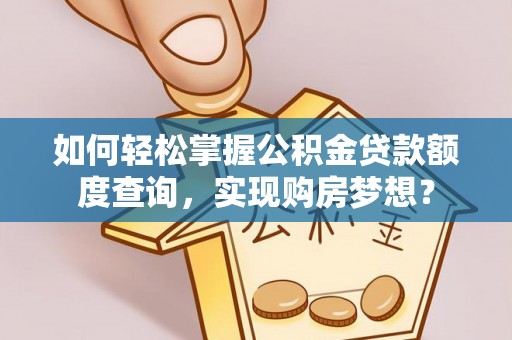 磁县如何轻松掌握公积金贷款额度查询，实现购房梦想？