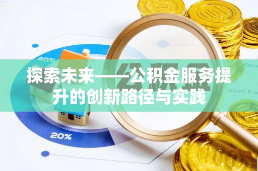 磁县探索未来——公积金服务提升的创新路径与实践