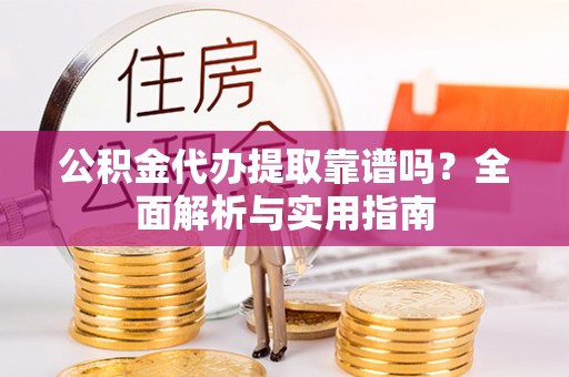 磁县公积金代办提取靠谱吗？全面解析与实用指南