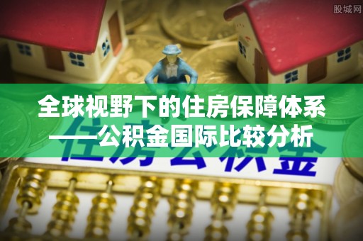 磁县全球视野下的住房保障体系——公积金国际比较分析