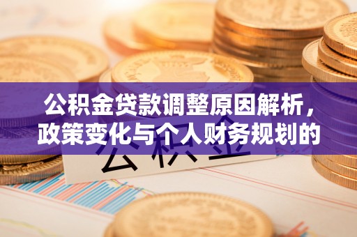 磁县公积金贷款调整原因解析，政策变化与个人财务规划的影响