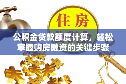 磁县公积金贷款额度计算，轻松掌握购房融资的关键步骤