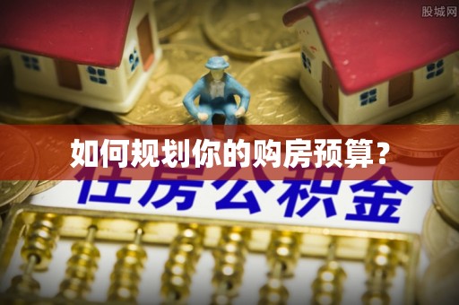 磁县如何规划你的购房预算？