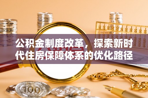 磁县公积金制度改革，探索新时代住房保障体系的优化路径