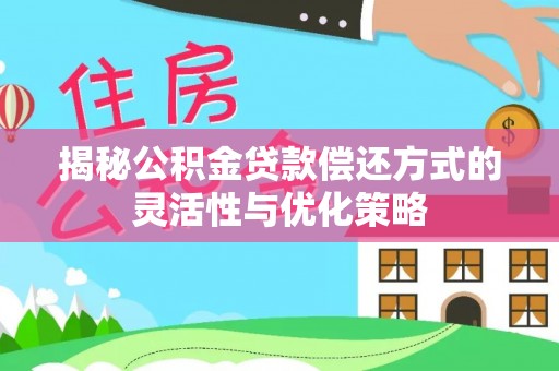 磁县揭秘公积金贷款偿还方式的灵活性与优化策略