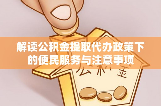 磁县解读公积金提取代办政策下的便民服务与注意事项