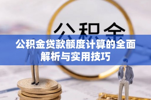 磁县公积金贷款额度计算的全面解析与实用技巧