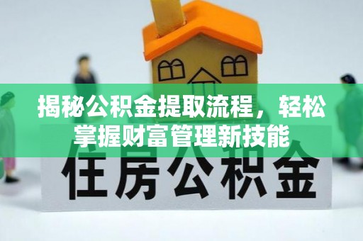 磁县揭秘公积金提取流程，轻松掌握财富管理新技能