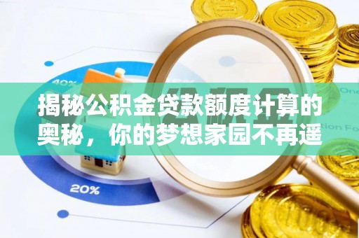 磁县揭秘公积金贷款额度计算的奥秘，你的梦想家园不再遥不可及