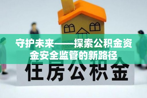 磁县守护未来——探索公积金资金安全监管的新路径