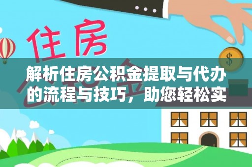 磁县解析住房公积金提取与代办的流程与技巧，助您轻松实现资金流动