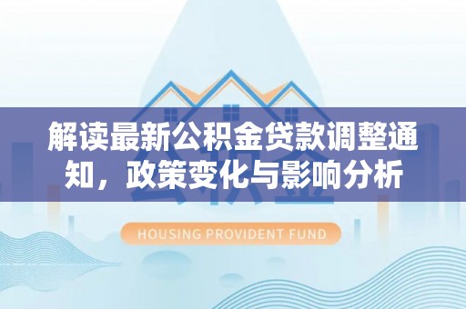 磁县解读最新公积金贷款调整通知，政策变化与影响分析
