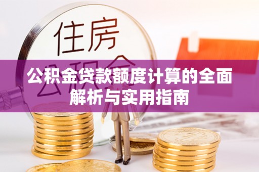 磁县公积金贷款额度计算的全面解析与实用指南