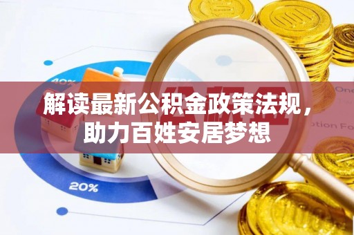 磁县解读最新公积金政策法规，助力百姓安居梦想