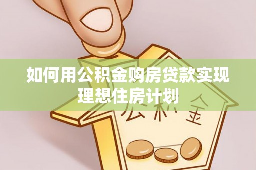 磁县如何用公积金购房贷款实现理想住房计划