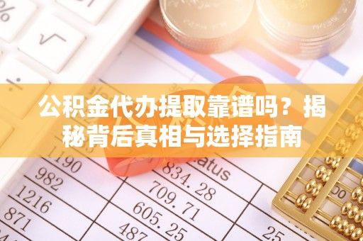 磁县公积金代办提取靠谱吗？揭秘背后真相与选择指南