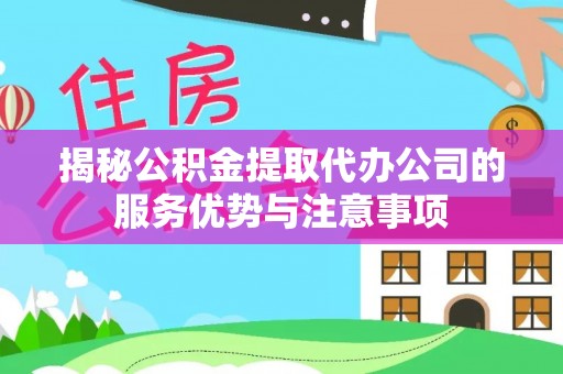 磁县揭秘公积金提取代办公司的服务优势与注意事项